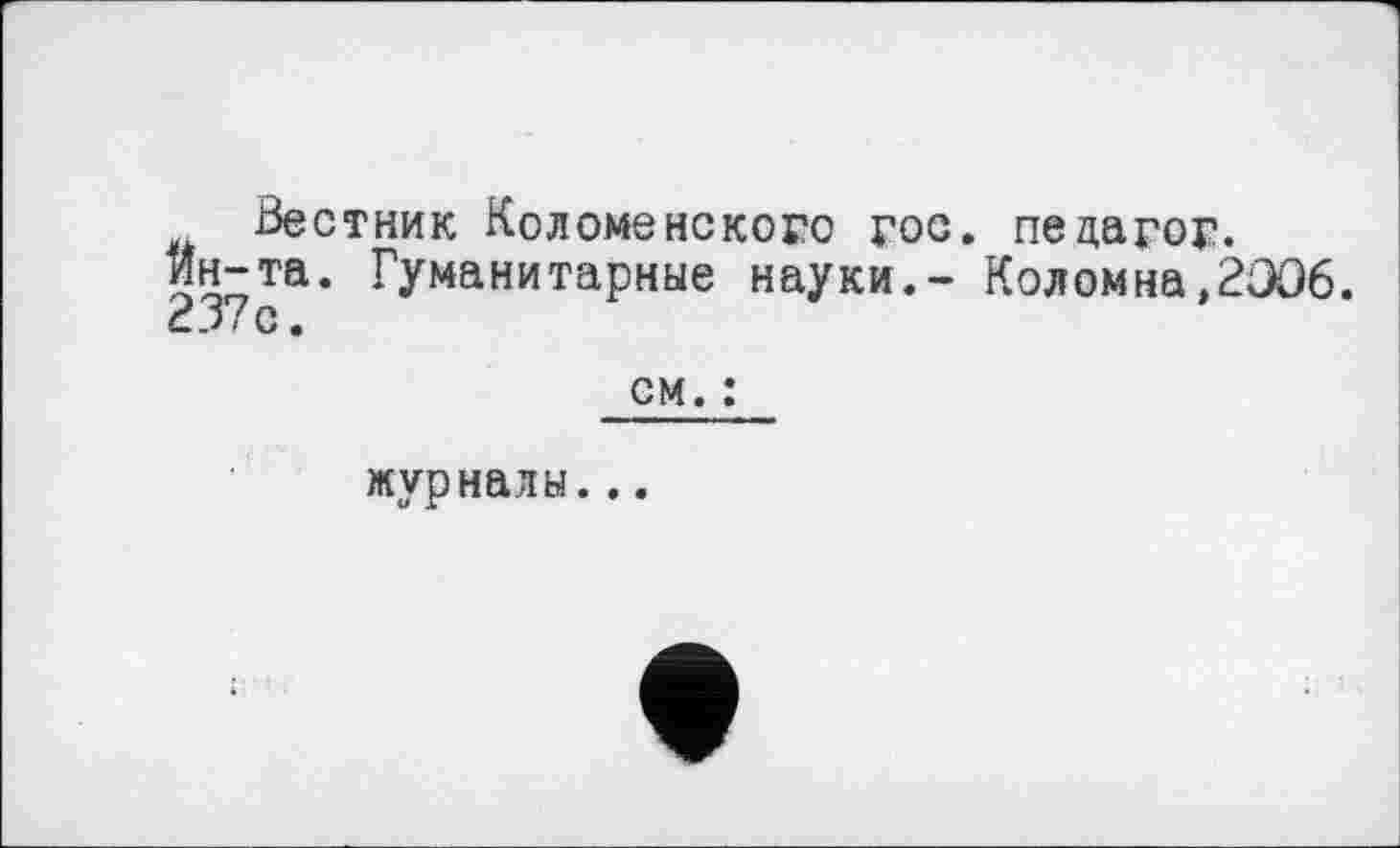 ﻿Вестник Коломенского гос. педагог, ин-та. Гуманитарные науки.- Коломна,2306. 237с.
см. :
журналы...